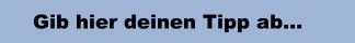 Gib hier deinen Tipp ab...